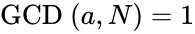 \text{GCD} \ (a,N) = 1