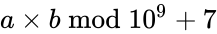 a \times b \bmod 10^9+7