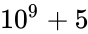 10^9+5