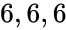 6, 6, 6