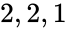 2, 2, 1